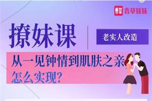香草妹妹撩妹课《老实人改造、从一见钟情到肌肤之亲,怎么实现》